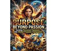 Purpose Beyond Passion: Turning Personal Passions into Global Purpose Companies
