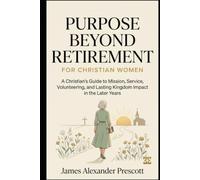 PURPOSE BEYOND RETIREMENT: FOR CHRISTIAN WOMEN: A Christian's Guide to Mission, Service, Volunteering, and Lasting Kingdom Impact in the Later Years