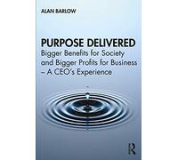 Purpose Delivered: Bigger Benefits for Society and Bigger Profits for Business - A CEO’s Experience