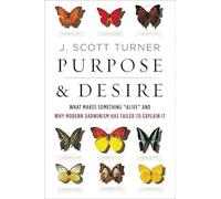 Purpose & Desire: What Makes Something "Alive" and Why Modern Darwinism Has Failed to Explain It