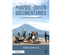 Purpose-Driven Documentaries : A Field Guide to Creating Impact