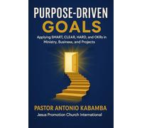 Purpose-Driven Goals: Applying SMART, CLEAR, HARD, WOOP, and OKRs in Ministry, Business, and Projects"