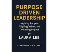 Purpose Driven Leadership: Inspiring People, Aligning Values, and Delivering Impact