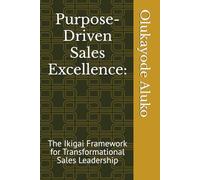 Purpose-Driven Sales Excellence:: The Ikigai Framework for Transformational Sales Leadership