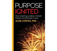Purpose Ignited : How inspiring leaders unleash passion and elevate cause