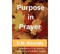 Purpose in Prayer: The Wisdom of E.M. Bounds Updated for the Modern Reader