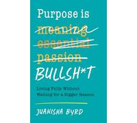 Purpose is Bullsh*t: Living Fully without Waiting for a Bigger Reason