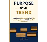 PURPOSE OVER TREND: How to Find Your Purpose, Break Free from Comparison, and Build a Life That Truly Matters