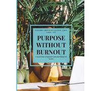 Purpose Without Burnout: A Sacred Guide to Purposeful Leadership Without Self-Sacrifice
