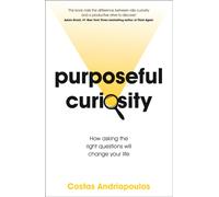 Purposeful Curiosity : How asking the right questions will change your life