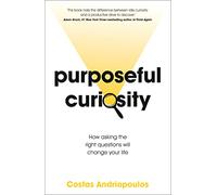 Purposeful Curiosity: How asking the right questions will change your life