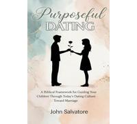 Purposeful Dating: A Biblical Framework for Guiding Your Children Through Today’s Dating Culture with a View Toward Marriage
