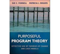 Purposeful Program Theory: Effective Use of Theories of Change and Logic Models: 31 (Research Methods for the Social Sciences)