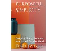 Purposeful Simplicity: Designing Clarity, Focus and Meaning in A Complex World