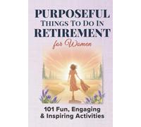 Purposeful Things To Do In Retirement For Women: 101 Fun, Engaging and Inspiring Activties (Purposeful Retirement)
