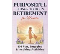 Purposeful Things To Do In Retirement For Women: 101 Fun, Engaging and Inspiring Activties (Purposeful Retirement)