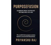 Purposefusion: Eliminate What You’re Not. Become Who You Are