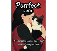 Purrfect Care: A Guidebook To Learning How To Best Care And Train Your Kitty