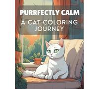PURRFECTLY CALM, A CAT JOURNEY COLORING BOOK: Paws-itively Relaxing Coloring Book With Cats as Your Ultimate Relaxation Companions for Teens, Adults, and Seniors!