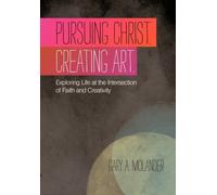 Pursuing Christ. Creating Art. : Exploring Life at the Intersection of Faith and Creativity
