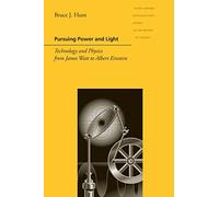 Pursuing Power and Light: Technology and Physics from James Watt to Albert Einstein (Johns Hopkins Introductory Studies in the History of Science)