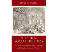 Pursuing Social Holiness: The Band Meeting in Wesley's Thought and Popular Methodist Practice