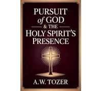 Pursuit of God & The Holy Spirit’s Presence: Two of Tozer's Greatest Classics in One