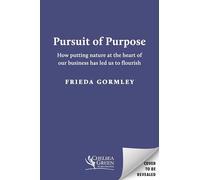 Pursuit Of Purpose: How Putting Nature at the Heart of Our Business has Led Us to Flourish