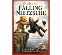 PUSH THE FALLING NIETZSCHE: A PLUSH BEAR'S GUIDE TO MADNESS, THE UNIVERSE, AND A CUP OF TEA