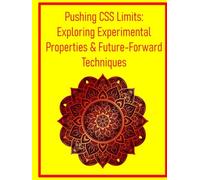 Pushing CSS Limits: Exploring Experimental Properties & Future-Forward Techniques: Discover Cutting-Edge CSS Features for Innovative and Highly Optimized Web Projects