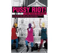 Pussy Riot: A Punk Prayer For Freedom: Letters From Prison, Songs, Poems, and Courtroom Statements Plus Tributes to the Punk Band That Shook the World