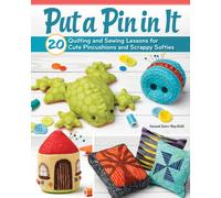 Put a Pin in It : 20 Quilting and Sewing Lessons for Cute Pincushions and Scrappy Softies