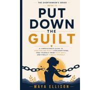 Put Down the Guilt: A Compassionate Guide to Stop Feeling Guilty for Everything, Free Yourself from Toxic Guilt, and Finally Forgive Yourself (The Overthinker’s Series)