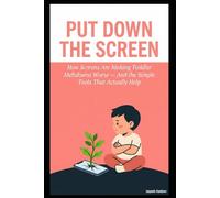 PUT DOWN THE SCREEN: How Screens Are Making Toddler Meltdowns Worse - And the Simple Tools That Actually Help