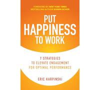 Put Happiness to Work: 7 Strategies to Elevate Engagement for Optimal Performance
