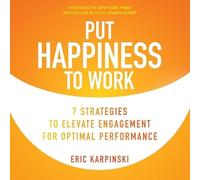 Put Happiness to Work: 7 Strategies to Elevate Engagement for Optimal Performance