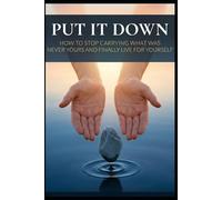 Put It Down: How to Stop Carrying What Was Never Yours and Finally Live for Yourself: 1 (The Letting Go Series)