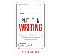 Put It in Writing: A Straightforward Guide to Preventing Workplace Misunderstandings and Costly Mistakes