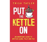 Put The Kettle On: An American’s Guide to British Slang, Telly and Tea