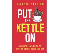 Put The Kettle On: An American’s Guide to British Slang, Telly and Tea