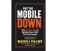 PUT THE MOBILE DOWN 2026: The 30-Day Plan to Reclaim Your Child From the Screen For Indian Parents of Children Aged 5 to 17 (Series 3 - SMART CAREER & MONEY GUIDE FOR GLOBAL INDIANS)