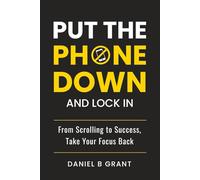 Put the Phone Down and Lock In: From Scrolling to Success, Take Your Focus Back