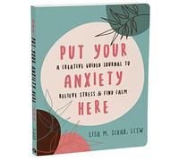 Put Your Anxiety Here: A Creative Guided Journal to Relieve Stress and Find Calm