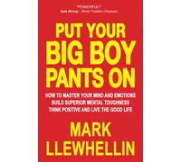 PUT YOUR BIG BOY PANTS ON: How To Master Your Mind and Emotions Build Superior Mental Toughness Think Positive and Live The Good Life (Success and Happiness)