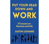 Put Your Head Down and Work: 17 Lessons on Business and Life