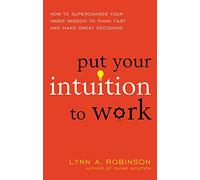 Put Your Intuition To Work: How To Supercharge Your Inner Wisdom To Think Fast And Make Great Decisions