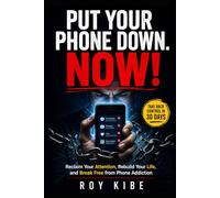 Put Your Phone Down. NOW!: Reclaim Your Attention, Rebuild Your Life, and Break Free from Phone Addiction