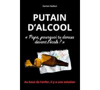 PUTAIN D’ALCOOL: Un livre-choc pour ceux qui veulent vraiment en finir avec l’alcool, et la méthode brute qui a marché pour Damien Bailleul. (Livre sur l'addiction et la dépendance)