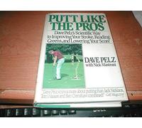 Putt Like the Pros: Dave Pelz's Scientific Way to Improving Your Stroke, Reading Greens, and Lowering Your Score