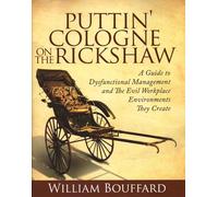 Puttin' Cologne on the Rickshaw: A Guide to Dysfunctional Management and the Evil Workplace Environments They Create: A Guide to Dysfunctional Management & the Evil Workplace Environments They Create